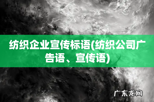 纺织公司广告语、宣传语 纺织企业宣传标语