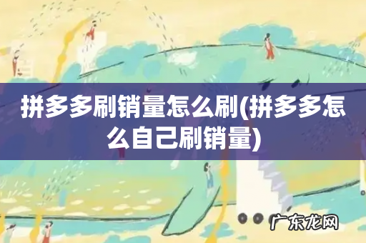 拼多多怎么自己刷销量 拼多多刷销量怎么刷