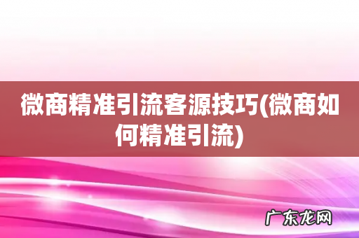 微商如何精准引流 微商精准引流客源技巧