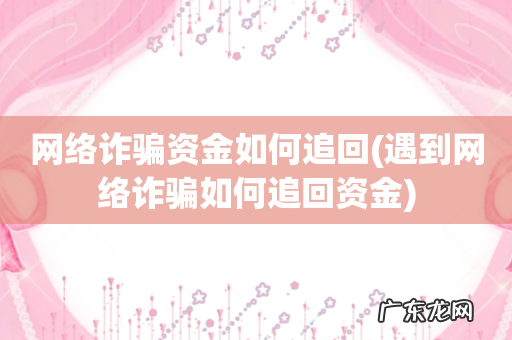 遇到网络诈骗如何追回资金 网络诈骗资金如何追回