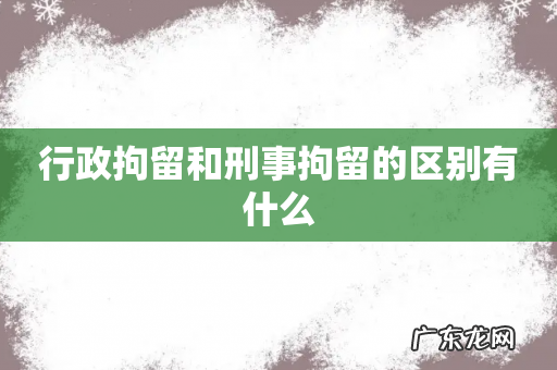 行政拘留和刑事拘留的区别有什么