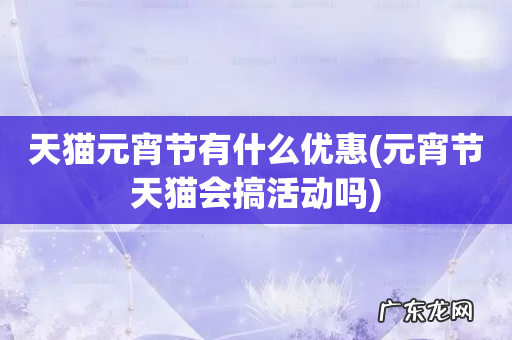 元宵节天猫会搞活动吗 天猫元宵节有什么优惠