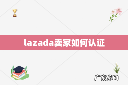 lazada卖家如何认证