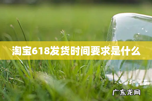 淘宝618发货时间要求是什么
