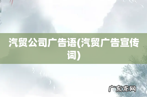 汽贸广告宣传词 汽贸公司广告语