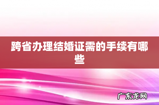 跨省办理结婚证需的手续有哪些