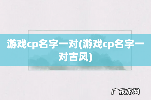 游戏cp名字一对古风 游戏cp名字一对