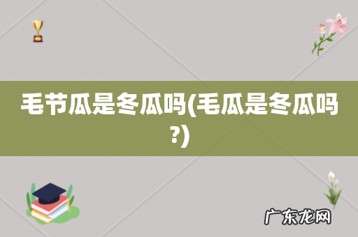 毛瓜是冬瓜吗? 毛节瓜是冬瓜吗