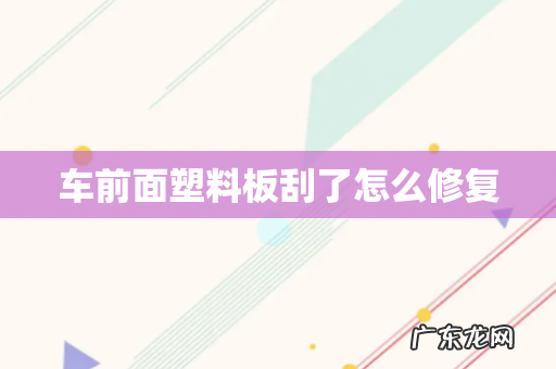 车前面塑料板刮了怎么修复