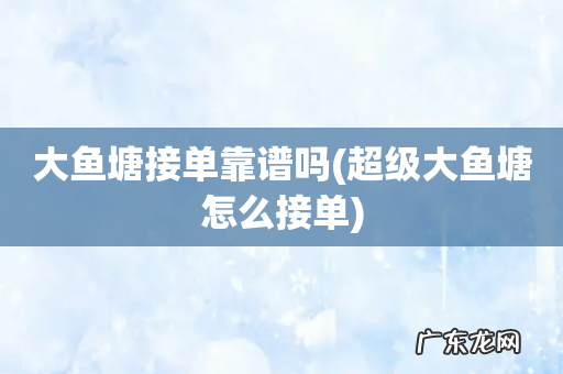 超级大鱼塘怎么接单 大鱼塘接单靠谱吗