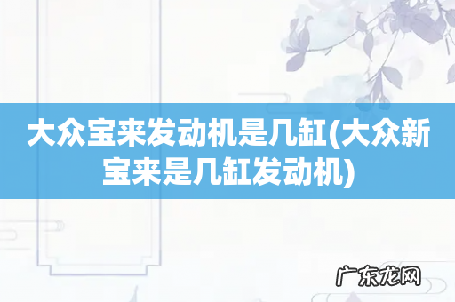 大众新宝来是几缸发动机 大众宝来发动机是几缸