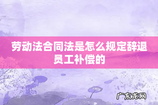 劳动法合同法是怎么规定辞退员工补偿的