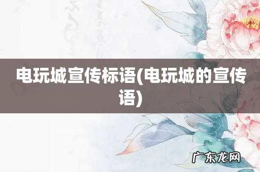 电玩城的宣传语 电玩城宣传标语