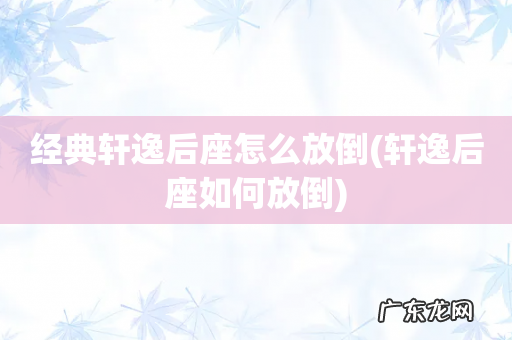 轩逸后座如何放倒 经典轩逸后座怎么放倒