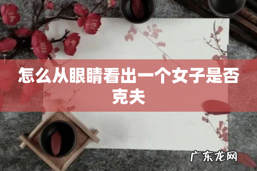 怎么从眼睛看出一个女子是否克夫