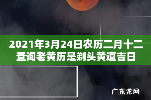 2021年3月24日农历二月十二查询老黄历是剃头黄道吉日