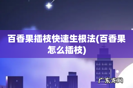 百香果怎么插枝 百香果插枝快速生根法