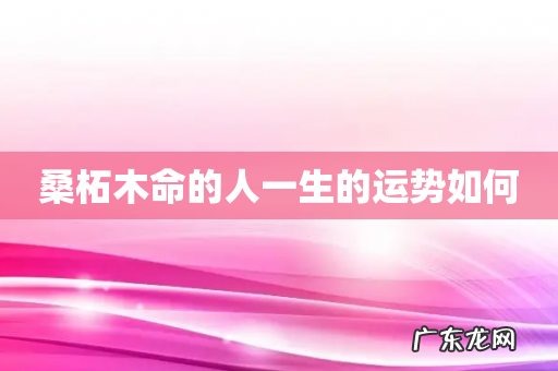 桑柘木命的人一生的运势如何