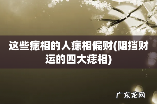 阻挡财运的四大痣相 这些痣相的人痣相偏财