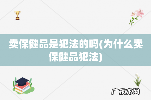 为什么卖保健品犯法 卖保健品是犯法的吗