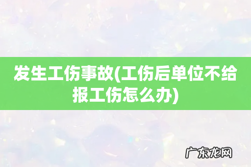 工伤后单位不给报工伤怎么办 发生工伤事故