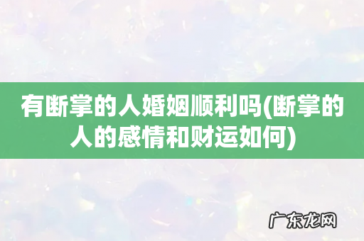 断掌的人的感情和财运如何 有断掌的人婚姻顺利吗