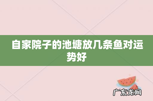 自家院子的池塘放几条鱼对运势好