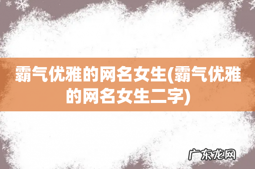霸气优雅的网名女生二字 霸气优雅的网名女生