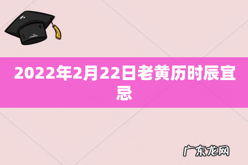 2022年2月22日老黄历时辰宜忌
