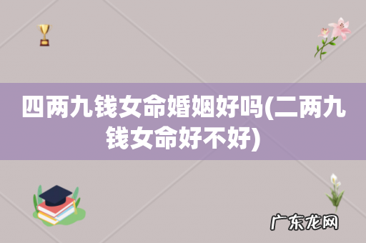 二两九钱女命好不好 四两九钱女命婚姻好吗