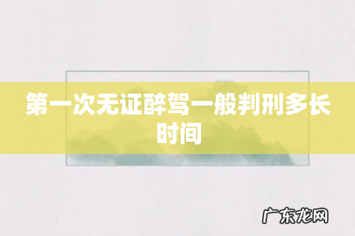 第一次无证醉驾一般判刑多长时间