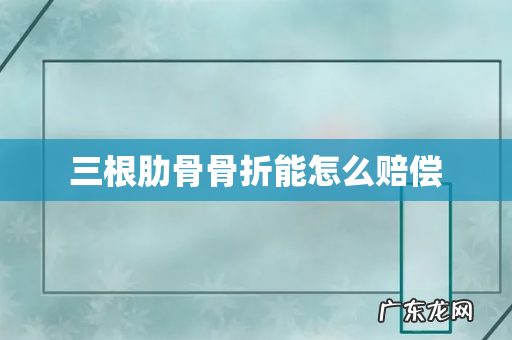 三根肋骨骨折能怎么赔偿