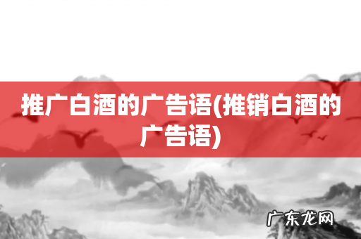 推销白酒的广告语 推广白酒的广告语