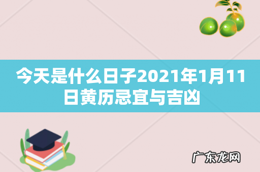 今天是什么日子2021年1月11日黄历忌宜与吉凶