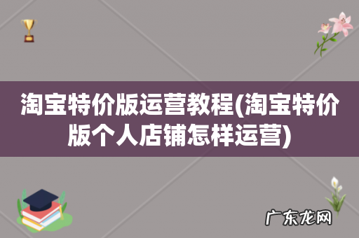 淘宝特价版个人店铺怎样运营 淘宝特价版运营教程
