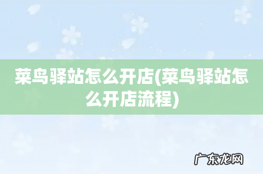 菜鸟驿站怎么开店流程 菜鸟驿站怎么开店