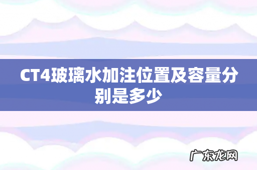 CT4玻璃水加注位置及容量分别是多少