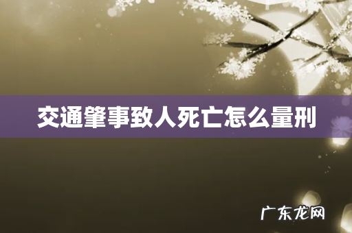 交通肇事致人死亡怎么量刑