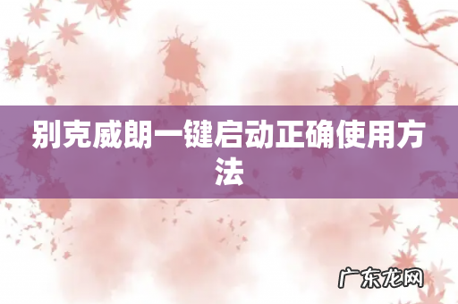 别克威朗一键启动正确使用方法