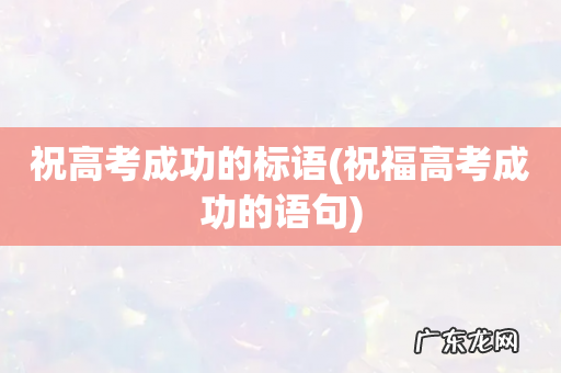 祝福高考成功的语句 祝高考成功的标语