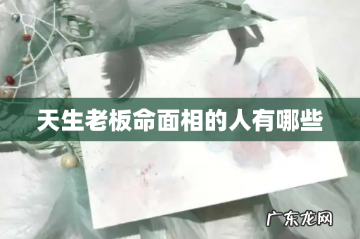 天生老板命面相的人有哪些