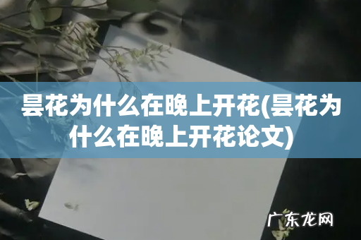 昙花为什么在晚上开花论文 昙花为什么在晚上开花