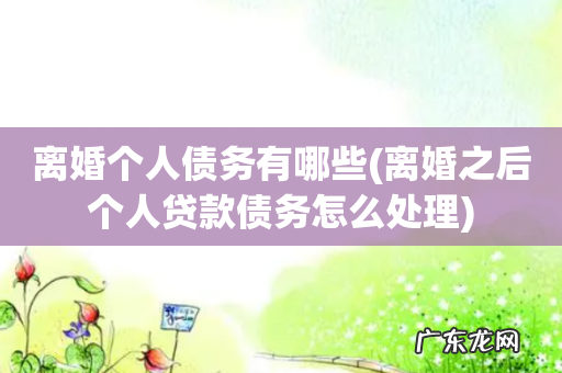 离婚之后个人贷款债务怎么处理 离婚个人债务有哪些