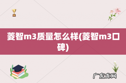菱智m3口碑 菱智m3质量怎么样
