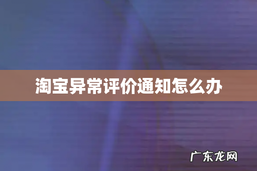 淘宝异常评价通知怎么办