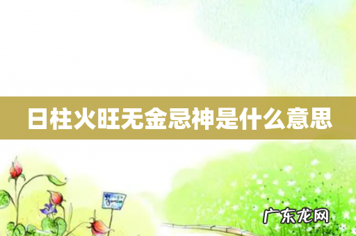 日柱火旺无金忌神是什么意思