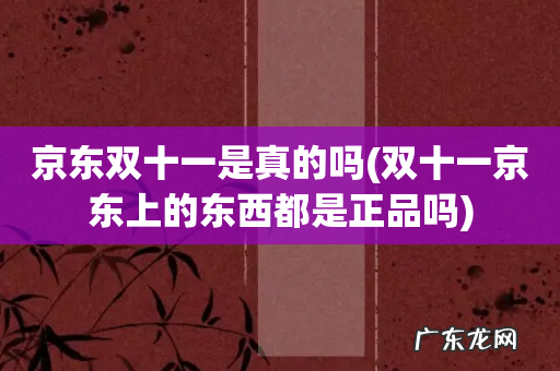 双十一京东上的东西都是正品吗 京东双十一是真的吗