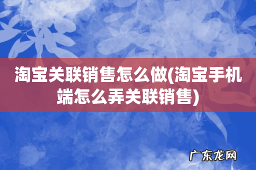 淘宝手机端怎么弄关联销售 淘宝关联销售怎么做