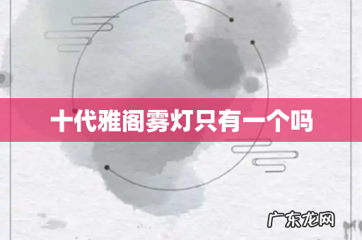 十代雅阁雾灯只有一个吗