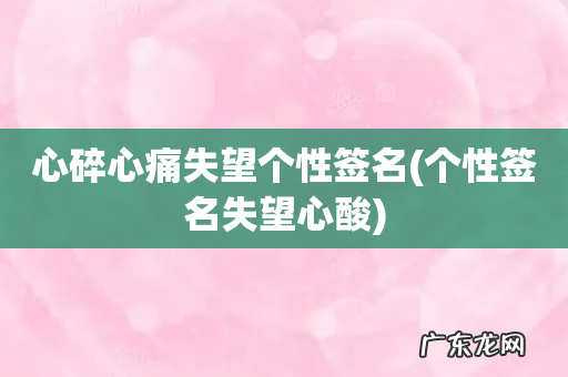 个性签名失望心酸 心碎心痛失望个性签名